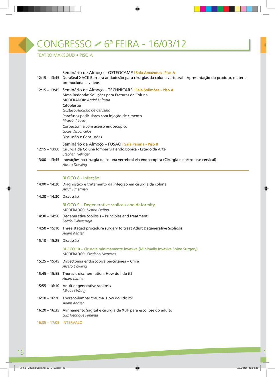 Cifoplastia Gustavo Adolpho de Carvalho Parafusos pediculares com injeção de cimento Ricardo Ribeiro Corpectomia com acesso endoscópico Lucas Vasconcelos Discussão e Conclusões Seminário de Almoço