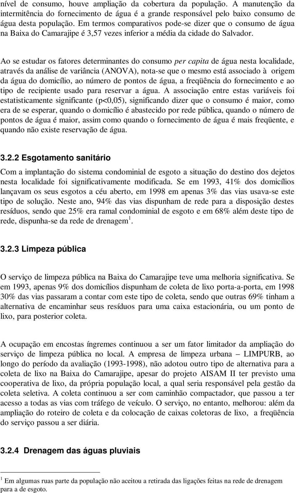 Ao se estudar os fatores determinantes do consumo per capita de água nesta localidade, através da análise de variância (ANOVA), nota-se que o mesmo está associado à origem da água do domicílio, ao