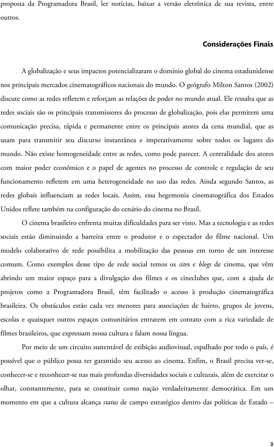 O geógrafo Milton Santos (2002) discute como as redes refletem e reforçam as relações de poder no mundo atual.