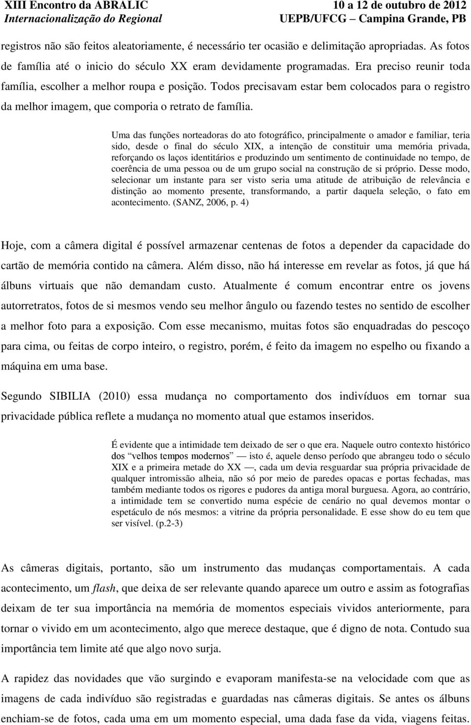 Uma das funções norteadoras do ato fotográfico, principalmente o amador e familiar, teria sido, desde o final do século XIX, a intenção de constituir uma memória privada, reforçando os laços