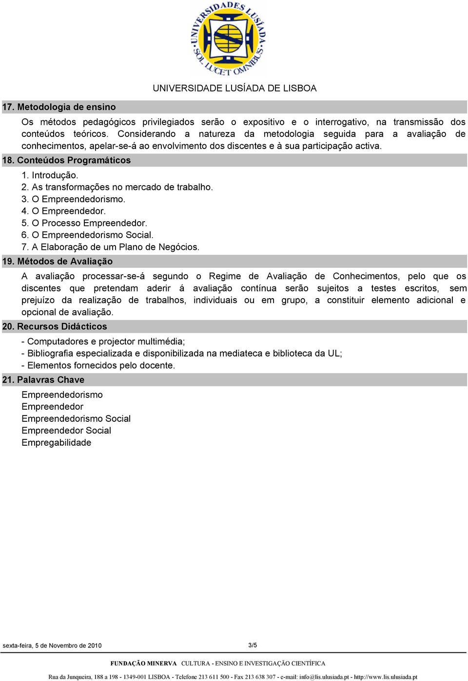 As transformações no mercado de trabalho. 3. O Empreendedorismo. 4. O Empreendedor. 5. O Processo Empreendedor. 6. O Empreendedorismo Social. 7. A Elaboração de um Plano de Negócios. 19.