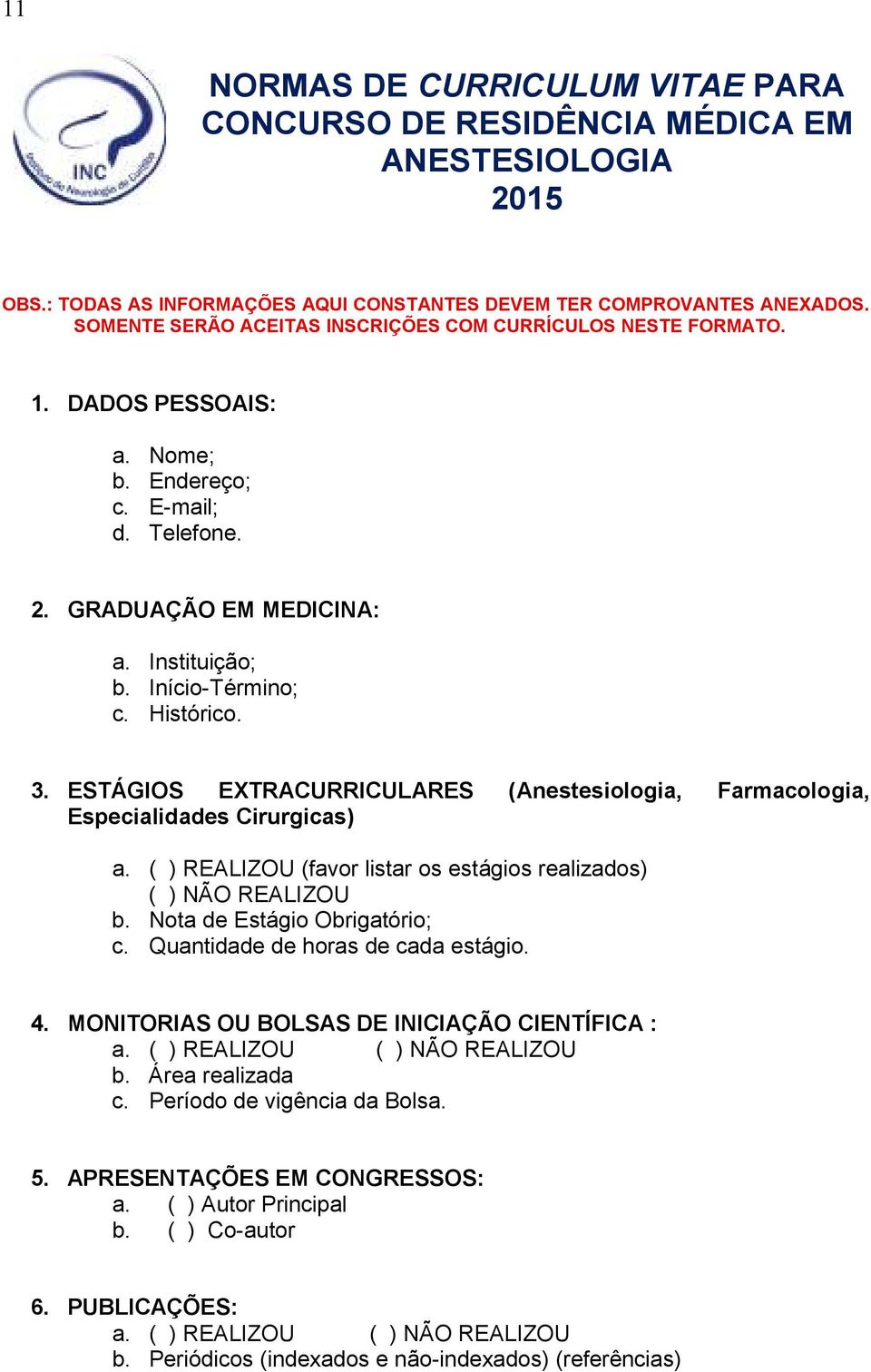 Histórico. 3. ESTÁGIOS EXTRACURRICULARES (Anestesiologia, Farmacologia, Especialidades Cirurgicas) a. ( ) REALIZOU (favor listar os estágios realizados) ( ) NÃO REALIZOU b.