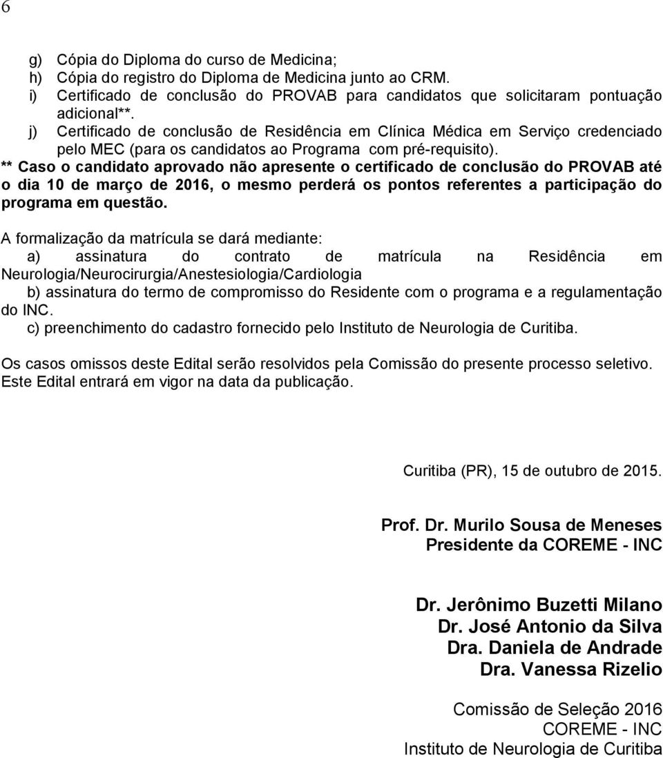 ** Caso o candidato aprovado não apresente o certificado de conclusão do PROVAB até o dia 10 de março de 2016, o mesmo perderá os pontos referentes a participação do programa em questão.