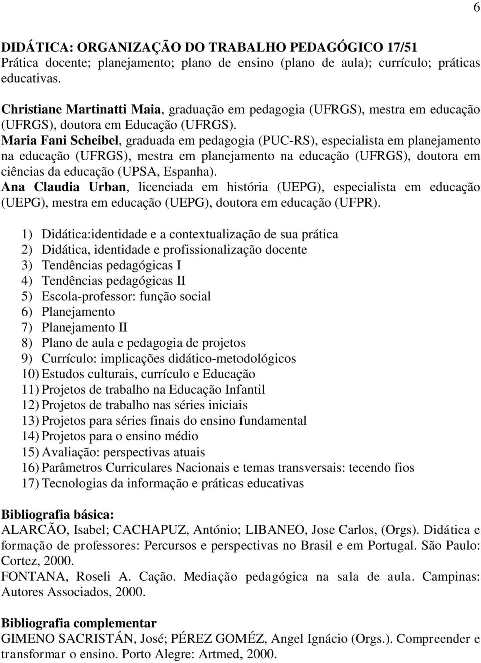 Maria Fani Scheibel, graduada em pedagogia (PUC-RS), especialista em planejamento na educação (UFRGS), mestra em planejamento na educação (UFRGS), doutora em ciências da educação (UPSA, Espanha).