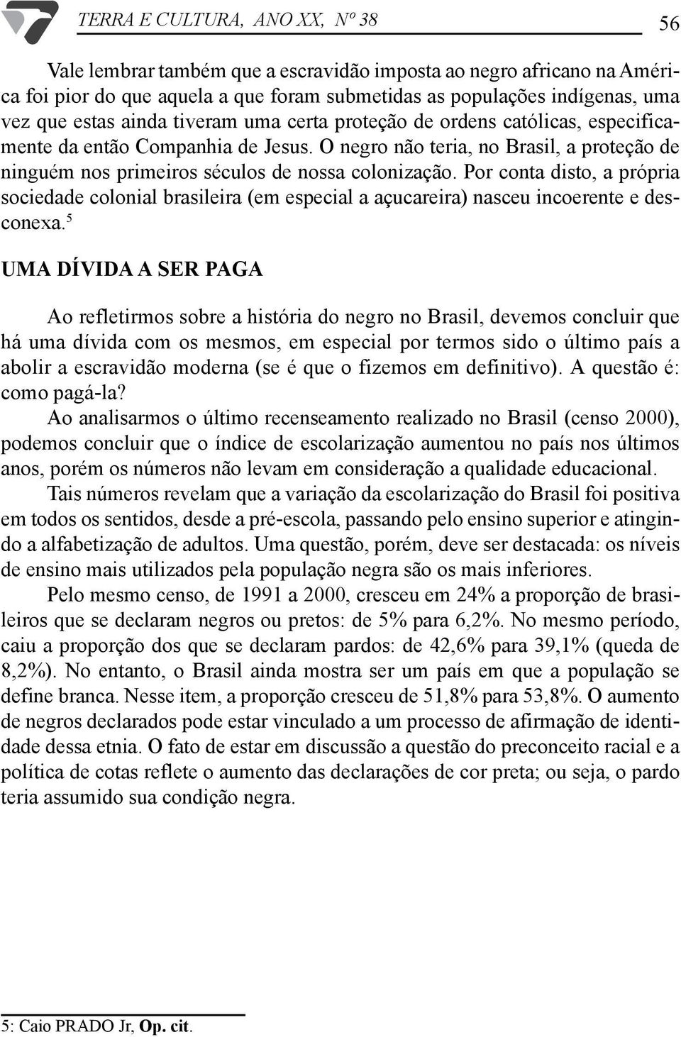 Por conta disto, a própria sociedade colonial brasileira (em especial a açucareira) nasceu incoerente e desconexa.