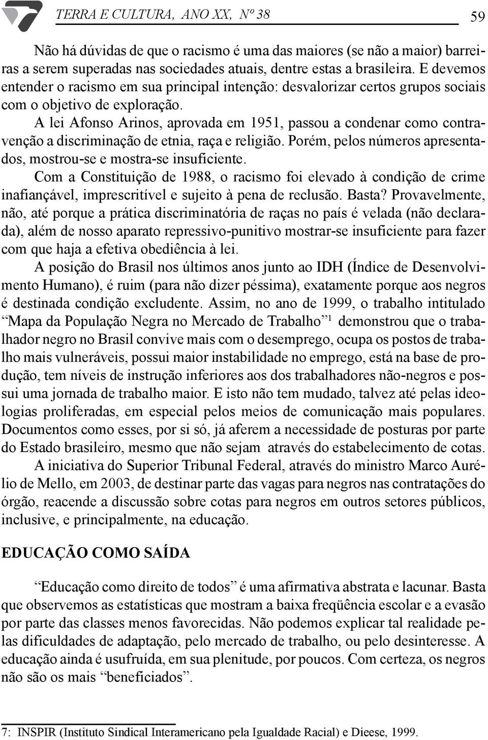 A lei Afonso Arinos, aprovada em 1951, passou a condenar como contravenção a discriminação de etnia, raça e religião. Porém, pelos números apresentados, mostrou-se e mostra-se insuficiente.