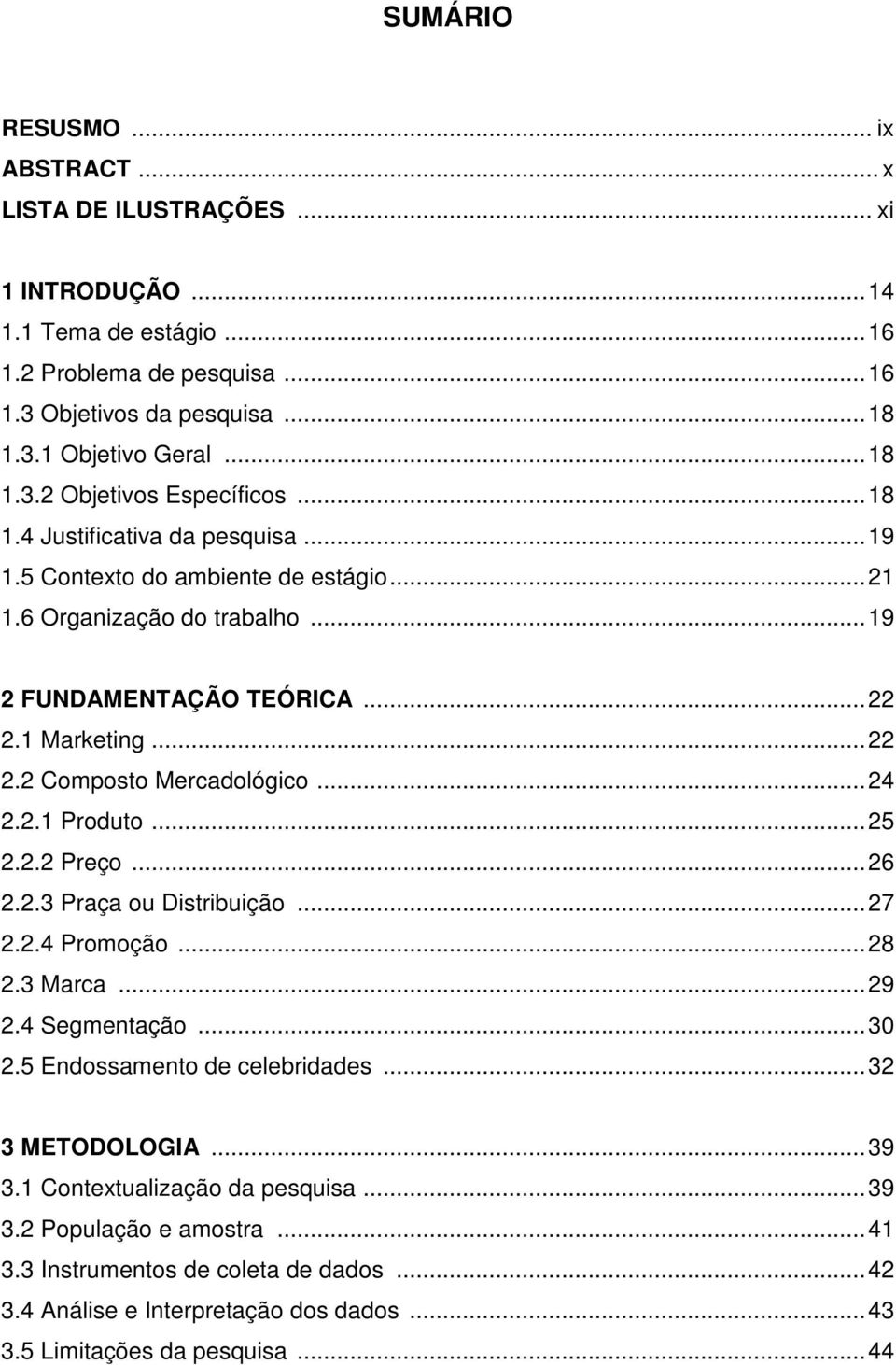 .. 22 2.2 Composto Mercadológico... 24 2.2.1 Produto... 25 2.2.2 Preço... 26 2.2.3 Praça ou Distribuição... 27 2.2.4 Promoção... 28 2.3 Marca... 29 2.4 Segmentação... 30 2.