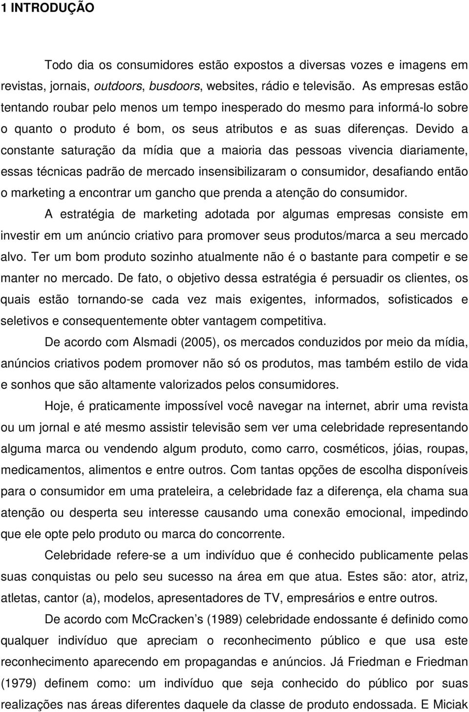 Devido a constante saturação da mídia que a maioria das pessoas vivencia diariamente, essas técnicas padrão de mercado insensibilizaram o consumidor, desafiando então o marketing a encontrar um