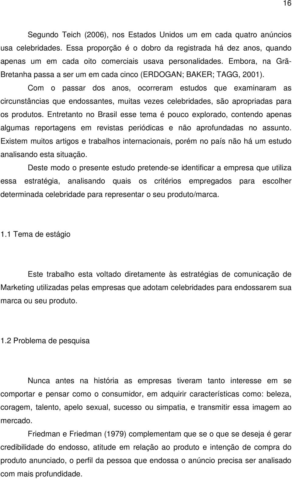 Com o passar dos anos, ocorreram estudos que examinaram as circunstâncias que endossantes, muitas vezes celebridades, são apropriadas para os produtos.