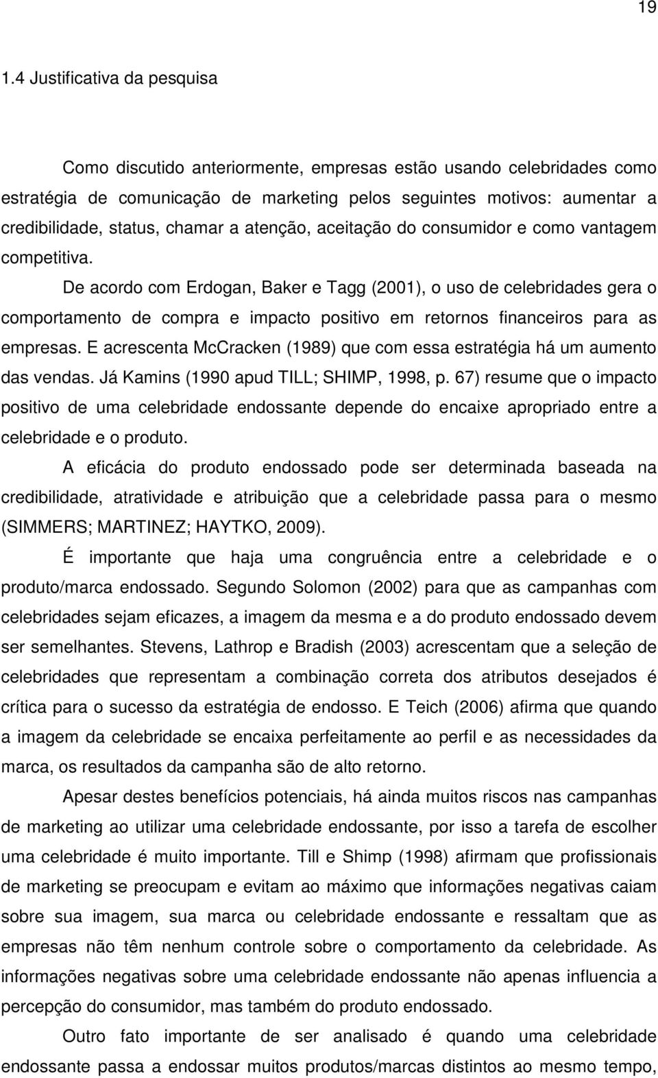 De acordo com Erdogan, Baker e Tagg (2001), o uso de celebridades gera o comportamento de compra e impacto positivo em retornos financeiros para as empresas.