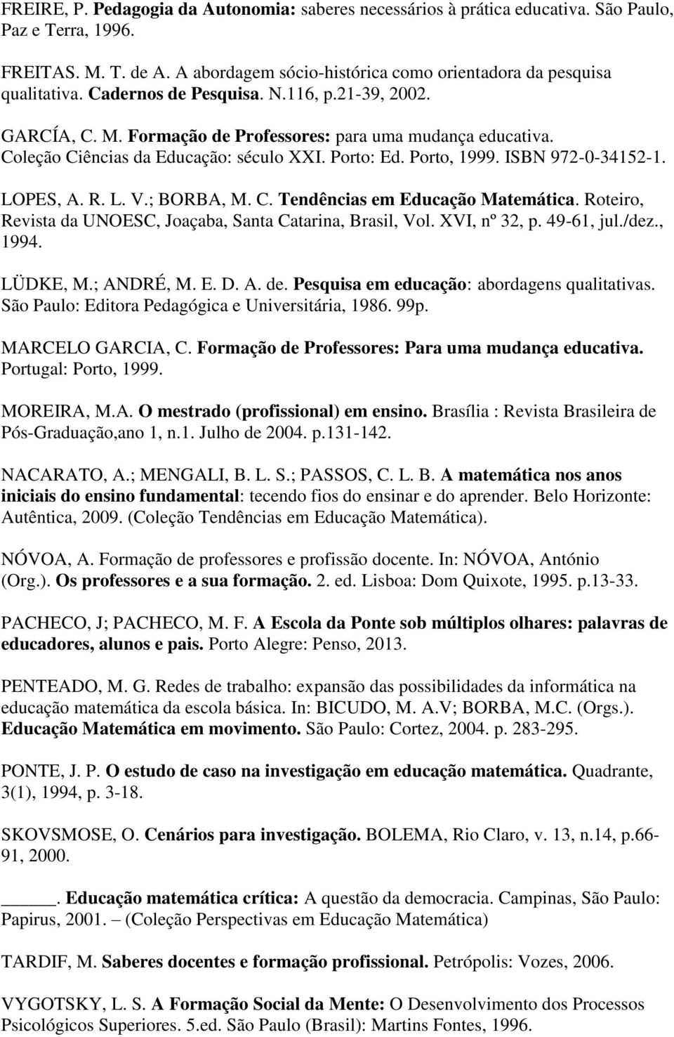 LOPES, A. R. L. V.; BORBA, M. C. Tendências em Educação Matemática. Roteiro, Revista da UNOESC, Joaçaba, Santa Catarina, Brasil, Vol. XVI, nº 32, p. 49-61, jul./dez., 1994. LÜDKE, M.; ANDRÉ, M. E. D.