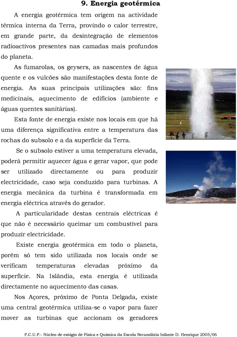 As suas principais utilizações são: fins medicinais, aquecimento de edifícios (ambiente e águas quentes sanitárias).