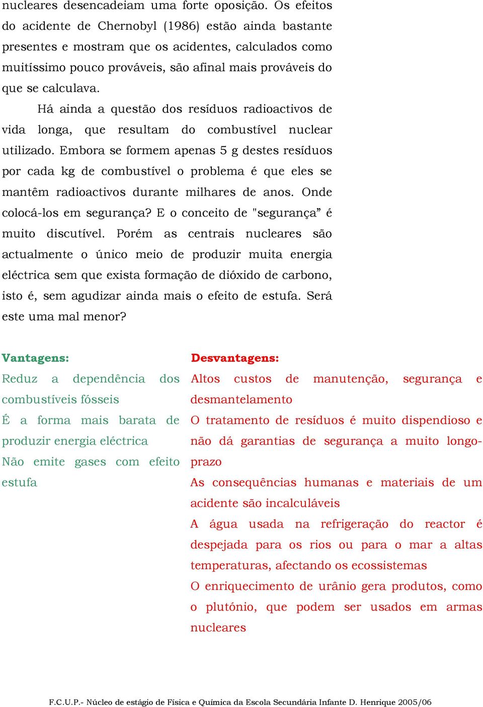 Há ainda a questão dos resíduos radioactivos de vida longa, que resultam do combustível nuclear utilizado.