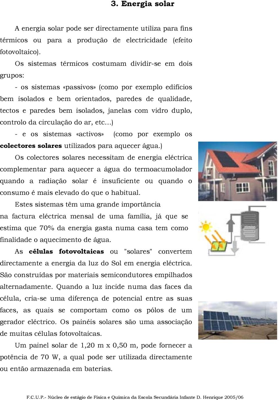 janelas com vidro duplo, controlo da circulação do ar, etc ) - e os sistemas «activos» (como por exemplo os colectores solares utilizados para aquecer água.