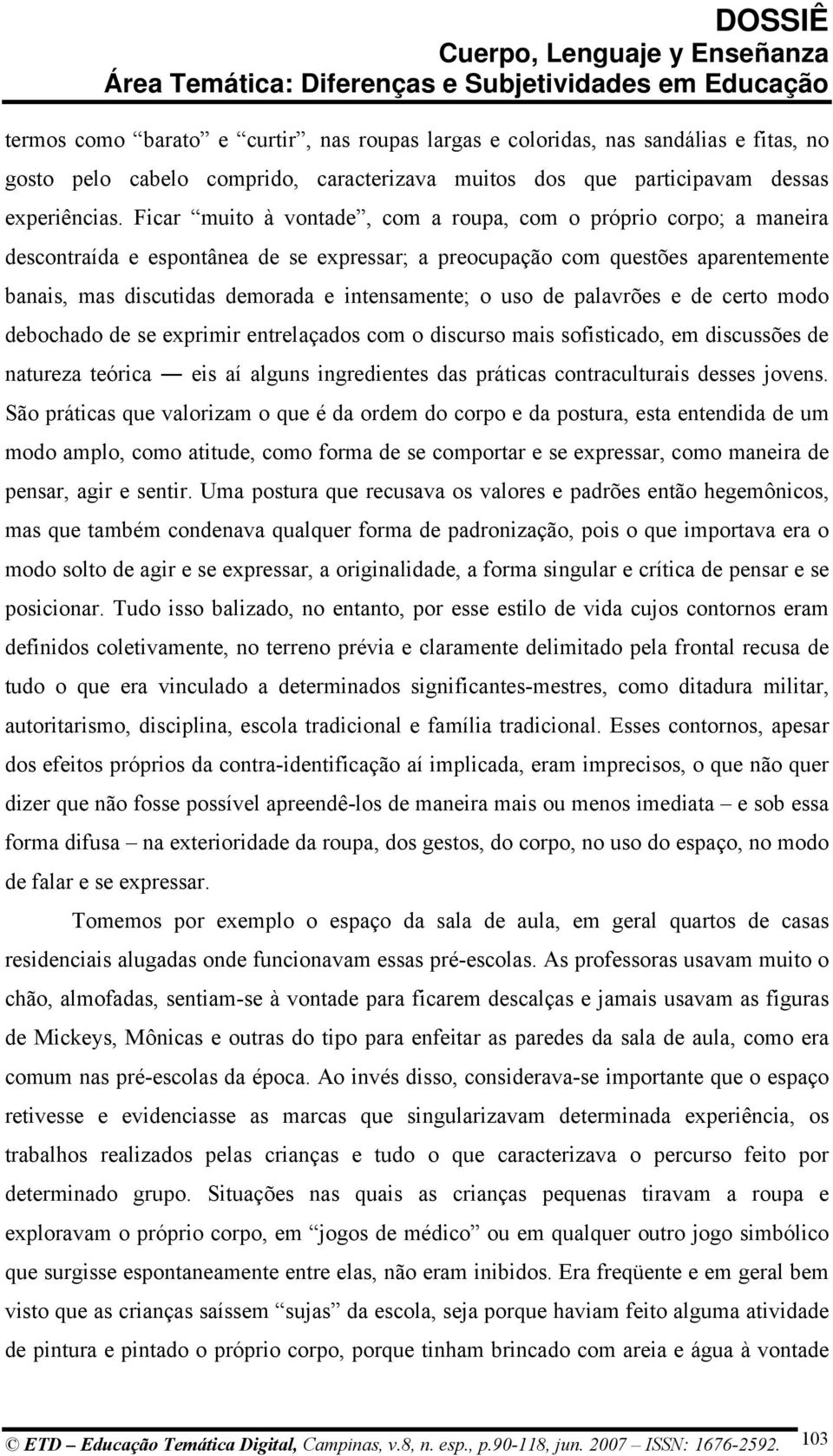 o uso de palavrões e de certo modo debochado de se exprimir entrelaçados com o discurso mais sofisticado, em discussões de natureza teórica eis aí alguns ingredientes das práticas contraculturais