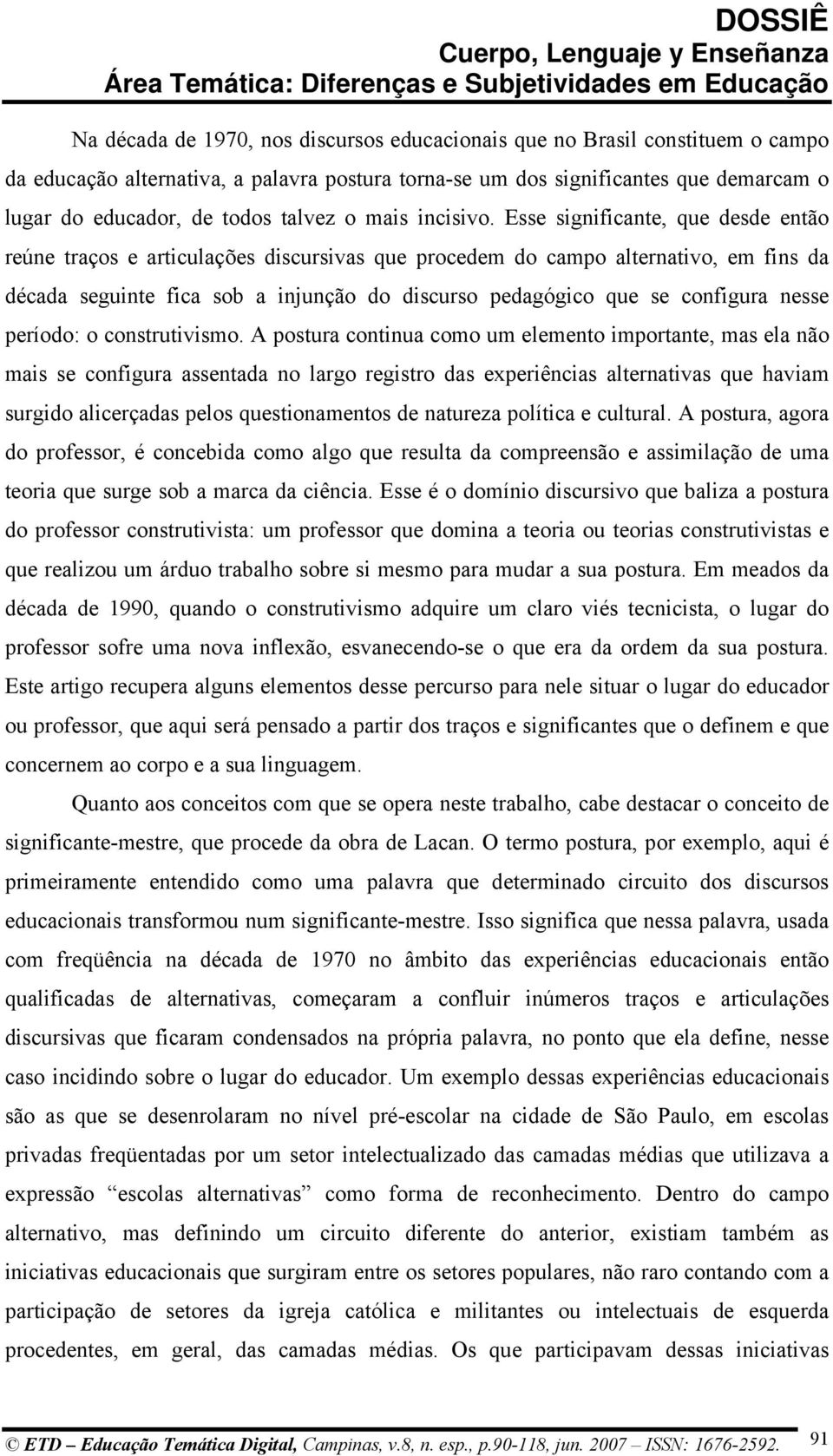 Esse significante, que desde então reúne traços e articulações discursivas que procedem do campo alternativo, em fins da década seguinte fica sob a injunção do discurso pedagógico que se configura