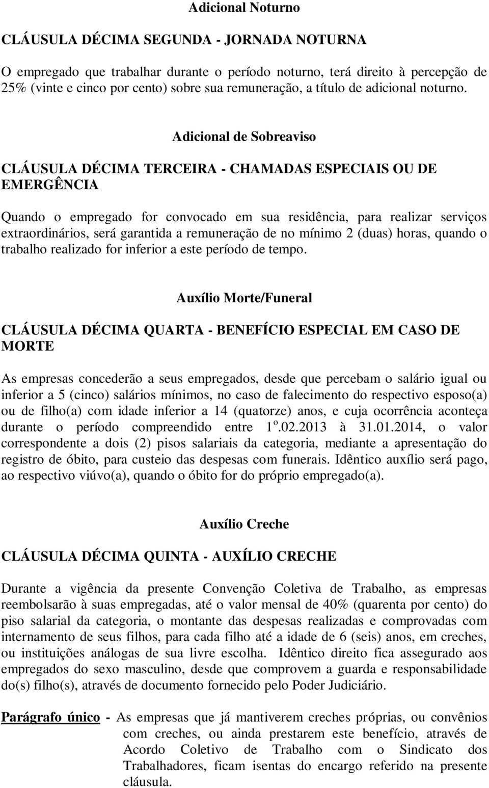 Adicional de Sobreaviso CLÁUSULA DÉCIMA TERCEIRA - CHAMADAS ESPECIAIS OU DE EMERGÊNCIA Quando o empregado for convocado em sua residência, para realizar serviços extraordinários, será garantida a