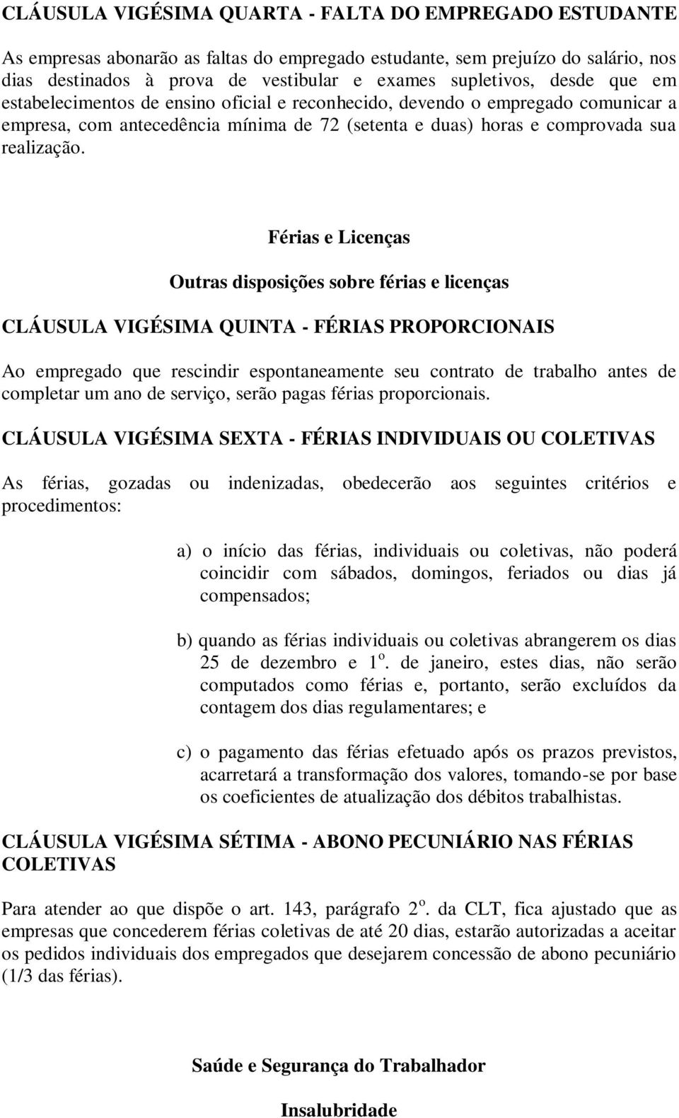 Férias e Licenças Outras disposições sobre férias e licenças CLÁUSULA VIGÉSIMA QUINTA - FÉRIAS PROPORCIONAIS Ao empregado que rescindir espontaneamente seu contrato de trabalho antes de completar um