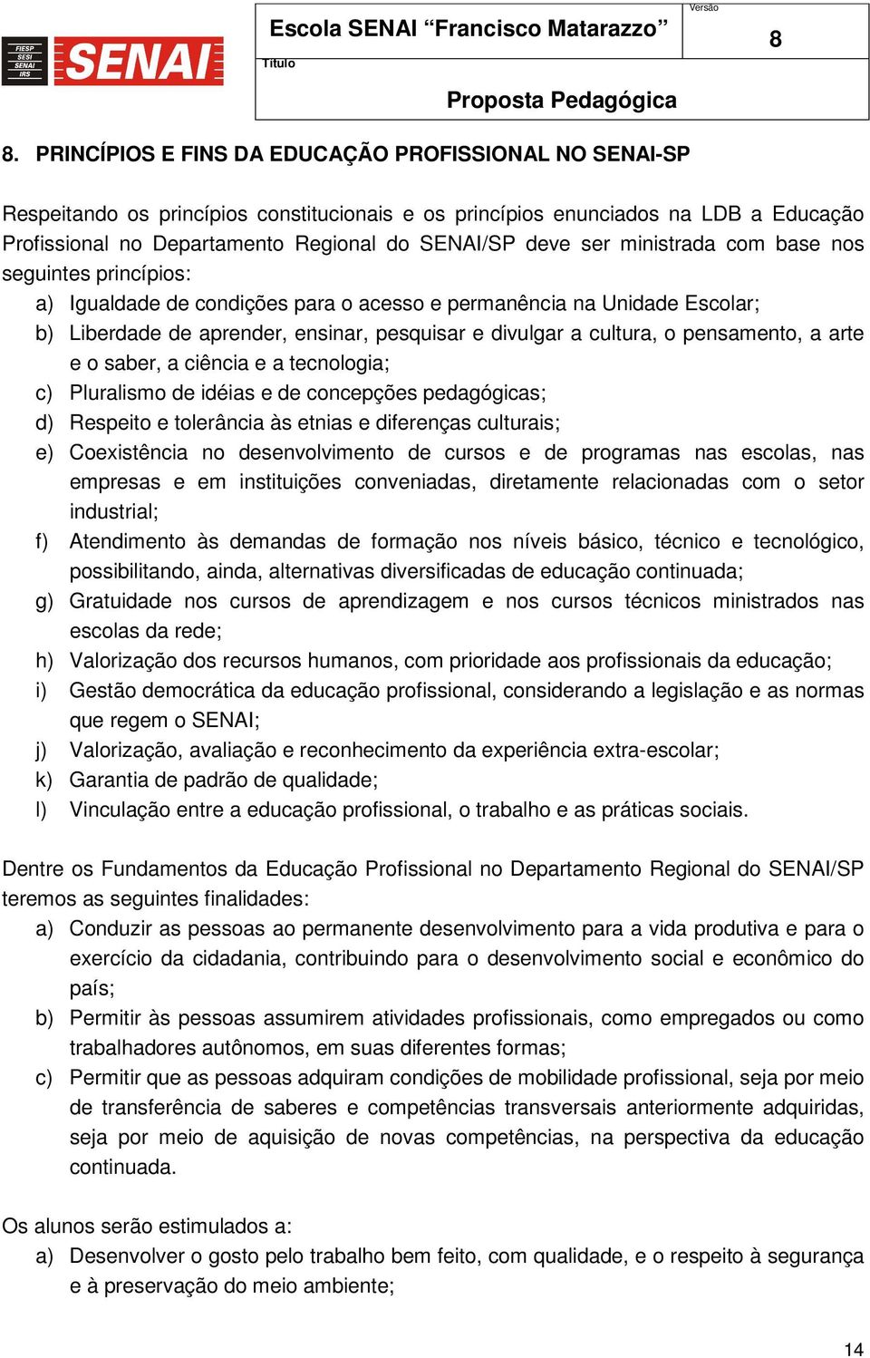 pensamento, a arte e o saber, a ciência e a tecnologia; c) Pluralismo de idéias e de concepções pedagógicas; d) Respeito e tolerância às etnias e diferenças culturais; e) Coexistência no