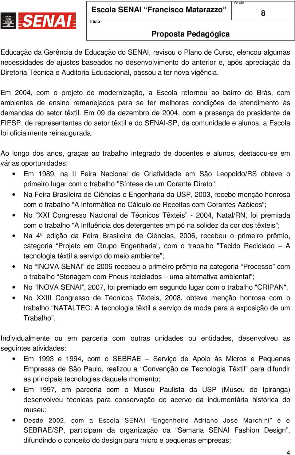 Em 2004, com o projeto de modernização, a Escola retornou ao bairro do Brás, com ambientes de ensino remanejados para se ter melhores condições de atendimento às demandas do setor têxtil.