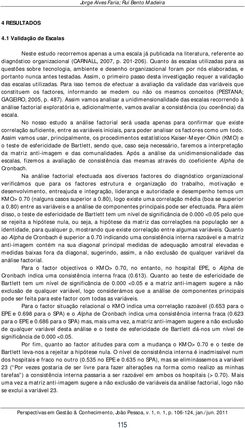 Assim, o primeiro passo desta investigação requer a validação das escalas utilizadas.