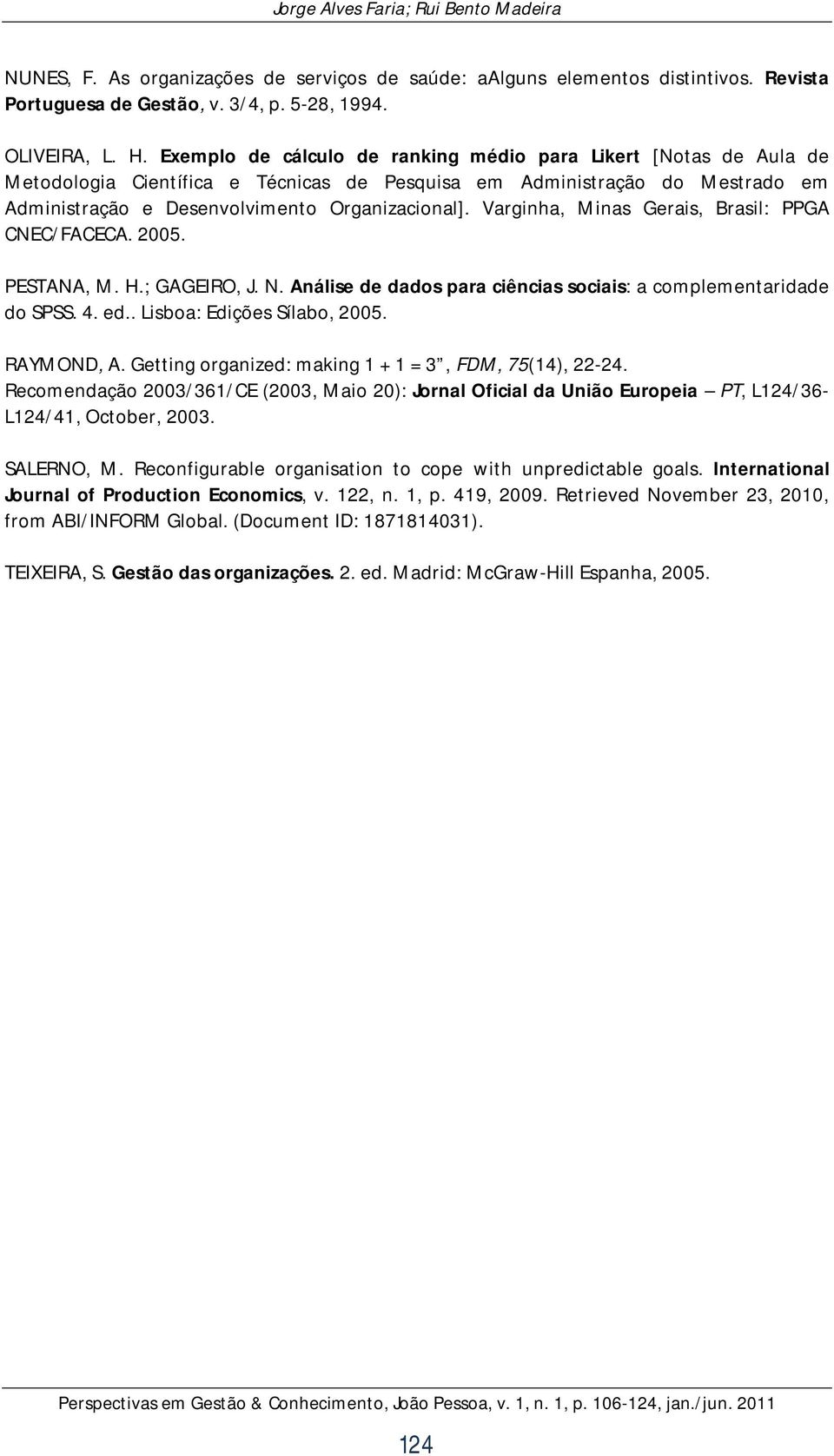 Varginha, Minas Gerais, Brasil: PPGA CNEC/FACECA. 2005. PESTANA, M. H.; GAGEIRO, J. N. Análise de dados para ciências sociais: a complementaridade do SPSS. 4. ed.. Lisboa: Edições Sílabo, 2005.