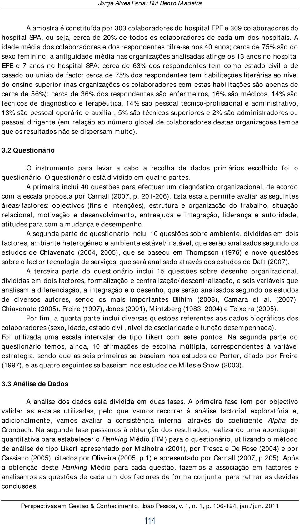 no hospital SPA; cerca de 63% dos respondentes tem como estado civil o de casado ou união de facto; cerca de 75% dos respondentes tem habilitações literárias ao nível do ensino superior (nas