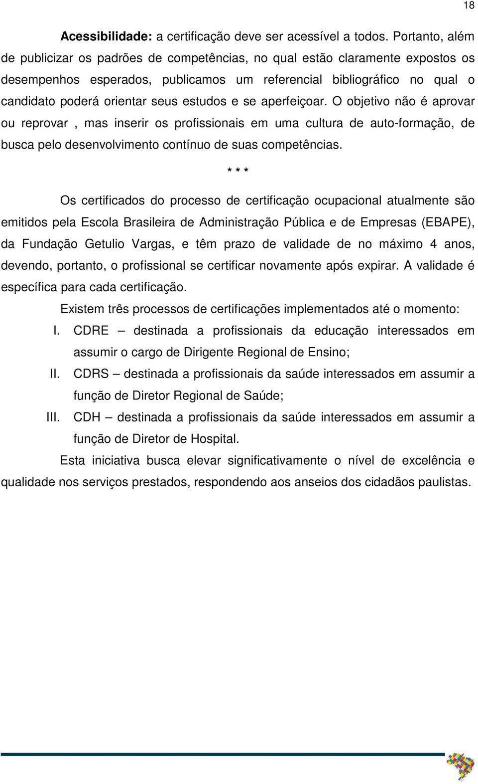 estudos e se aperfeiçoar. O objetivo não é aprovar ou reprovar, mas inserir os profissionais em uma cultura de auto-formação, de busca pelo desenvolvimento contínuo de suas competências.