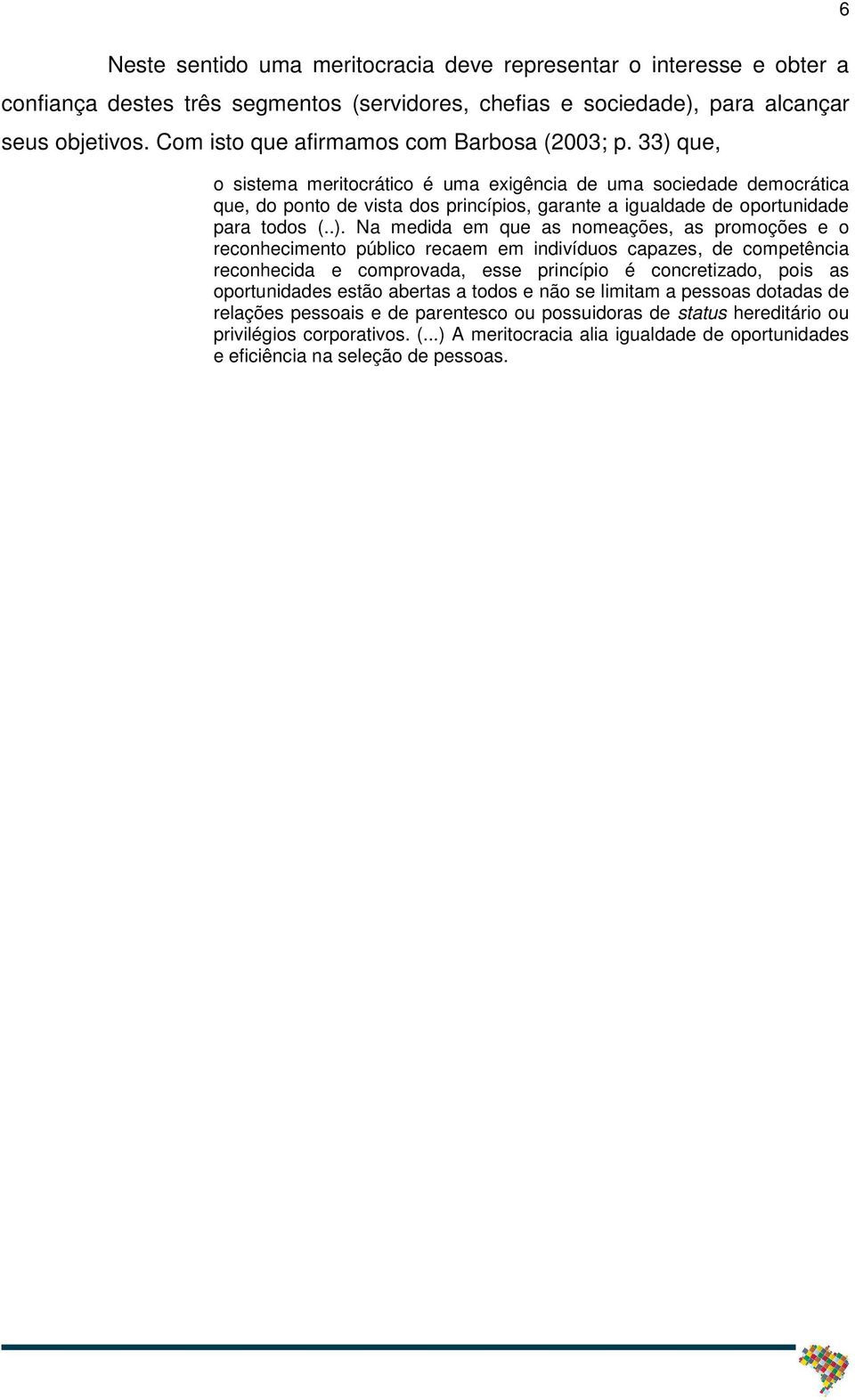 33) que, o sistema meritocrático é uma exigência de uma sociedade democrática que, do ponto de vista dos princípios, garante a igualdade de oportunidade para todos (..). Na medida em que as