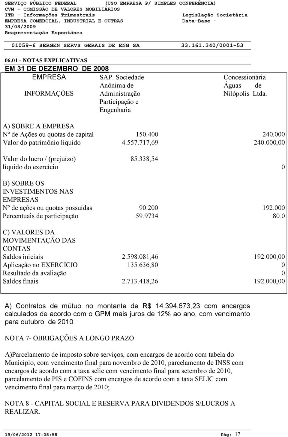 Valor do patrimônio liquido 4.557.717,69 24., Valor do lucro / (prejuízo) líquido do exercício 85.338,54 B) SOBRE OS INVESTIMENTOS NAS EMPRESAS Nº de ações ou quotas possuídas 9.2 192.