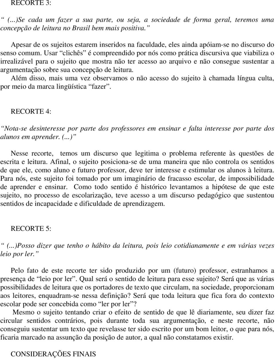 Usar clichês é compreendido por nós como prática discursiva que viabiliza o irrealizável para o sujeito que mostra não ter acesso ao arquivo e não consegue sustentar a argumentação sobre sua