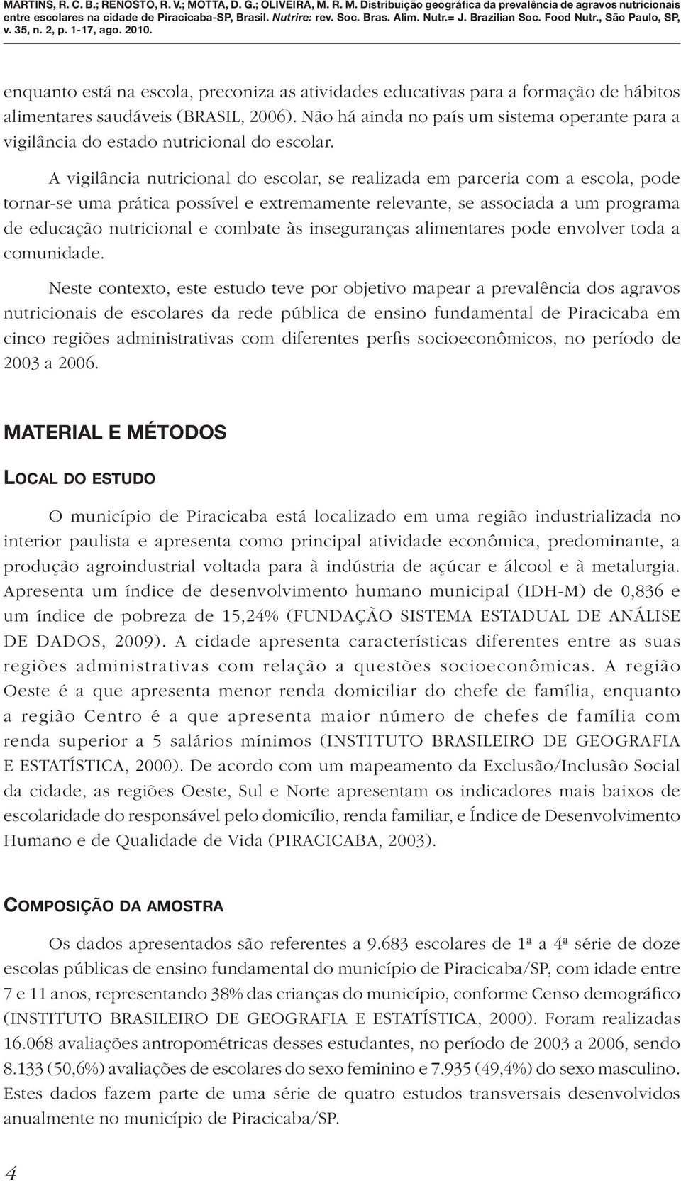 A vigilância nutricional do escolar, se realizada em parceria com a escola, pode tornar-se uma prática possível e extremamente relevante, se associada a um programa de educação nutricional e combate