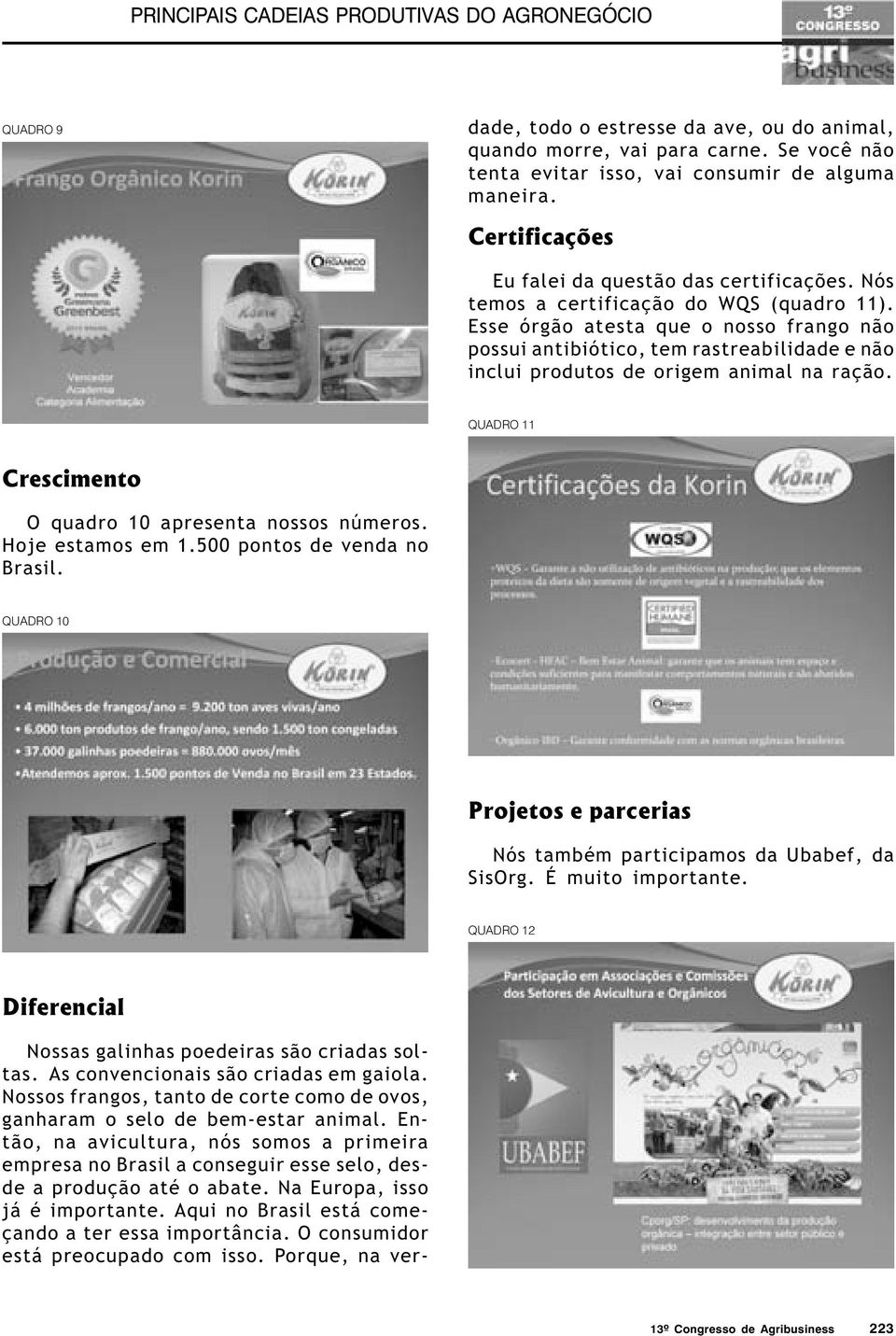 O consumidor está preocupado com isso. Porque, na verdade, todo o estresse da ave, ou do animal, quando morre, vai para carne. Se você não tenta evitar isso, vai consumir de alguma maneira.