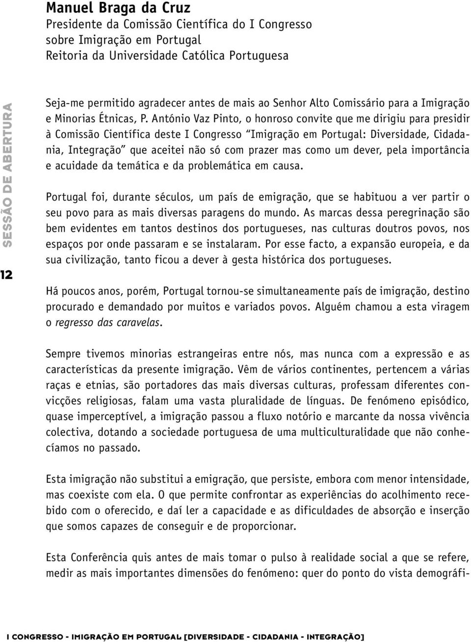 António Vaz Pinto, o honroso convite que me dirigiu para presidir à Comissão Científica deste I Congresso Imigração em Portugal: Diversidade, Cidadania, Integração que aceitei não só com prazer mas