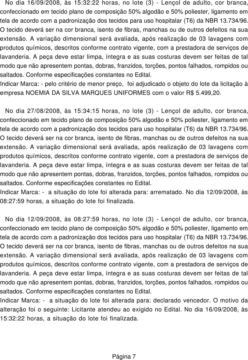 A variação dimensional será avaliada, após realização de 03 lavagens com produtos químicos, descritos conforme contrato vigente, com a prestadora de serviços de lavanderia.