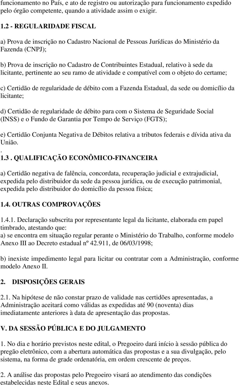 da licitante, pertinente ao seu ramo de atividade e compatível com o objeto do certame; c) Certidão de regularidade de débito com a Fazenda Estadual, da sede ou domicílio da licitante; d) Certidão de