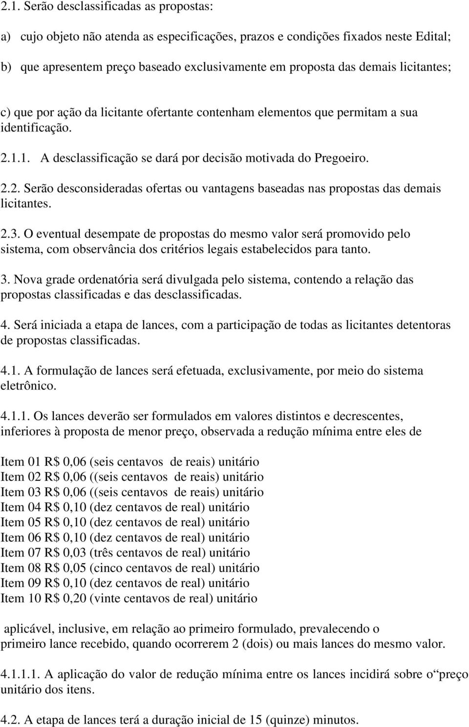 2.3. O eventual desempate de propostas do mesmo valor será promovido pelo sistema, com observância dos critérios legais estabelecidos para tanto. 3.