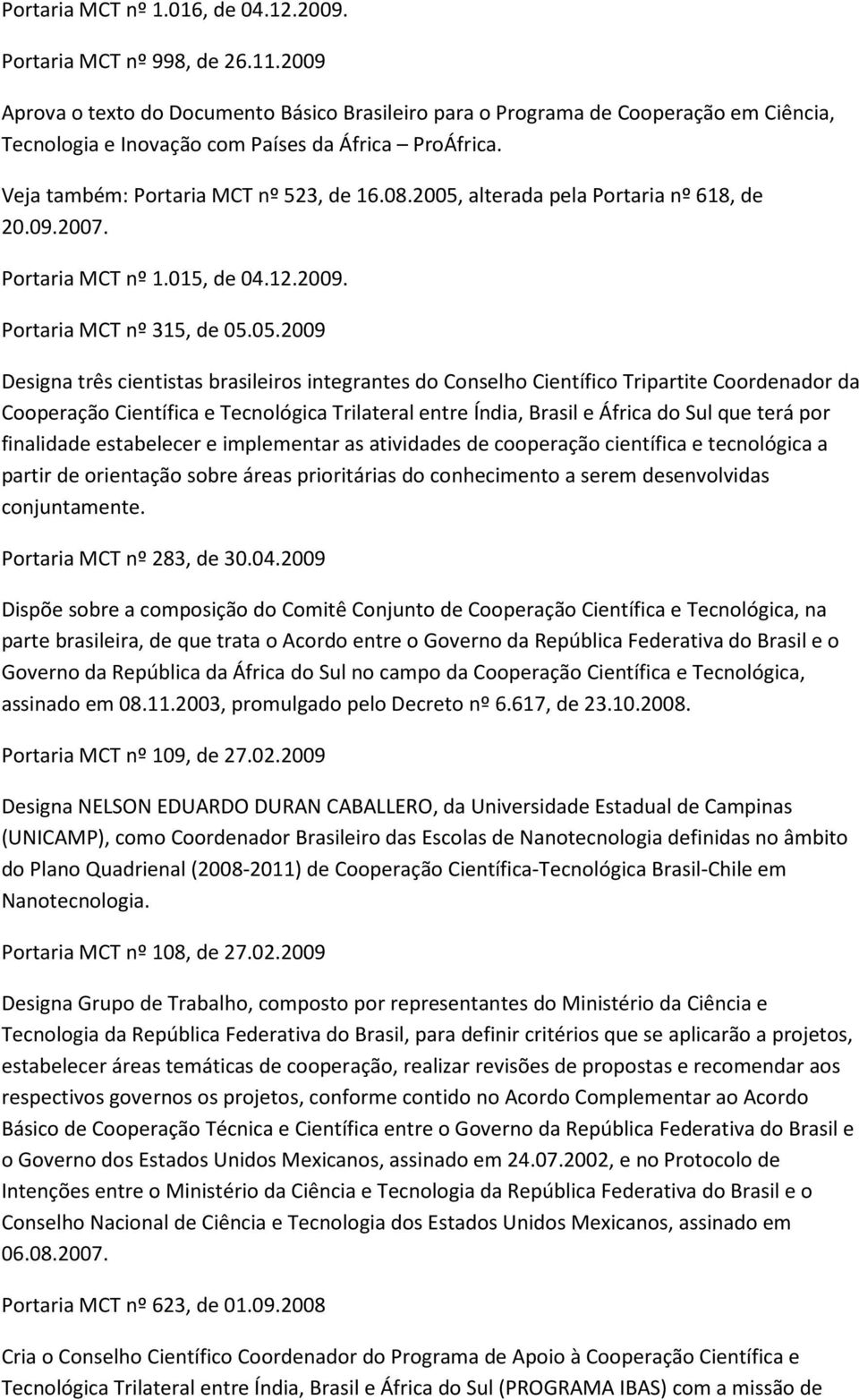 2005, alterada pela Portaria nº 618, de 20.09.2007. Portaria MCT nº 1.015, de 04.12.2009. Portaria MCT nº 315, de 05.05.2009 Designa três cientistas brasileiros integrantes do Conselho Científico