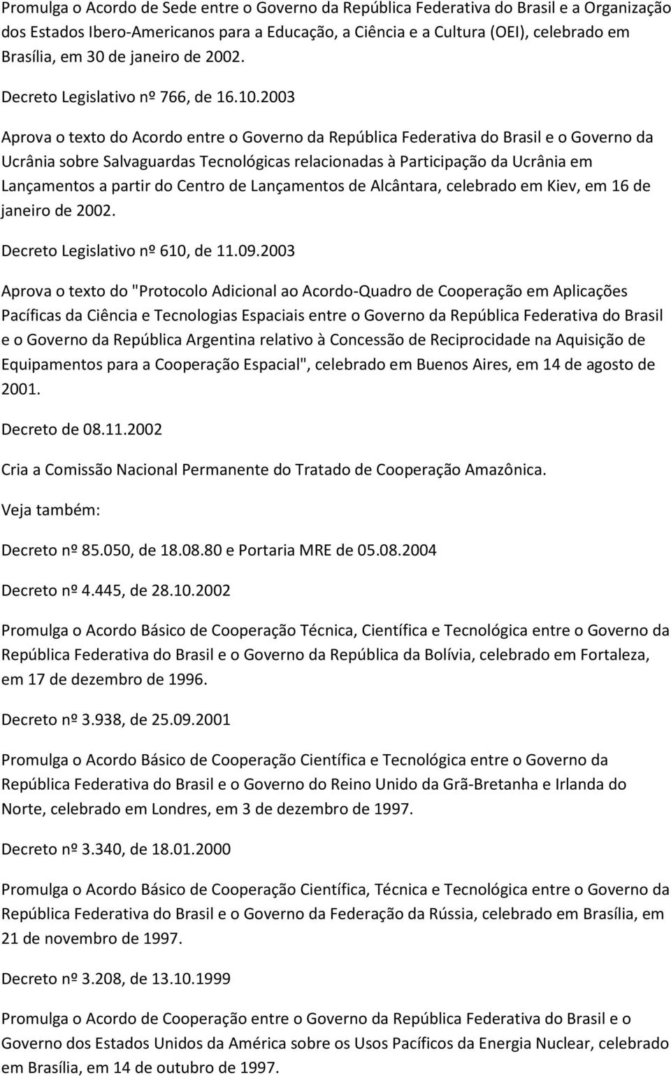 2003 Aprova o texto do Acordo entre o Governo da República Federativa do Brasil e o Governo da Ucrânia sobre Salvaguardas Tecnológicas relacionadas à Participação da Ucrânia em Lançamentos a partir