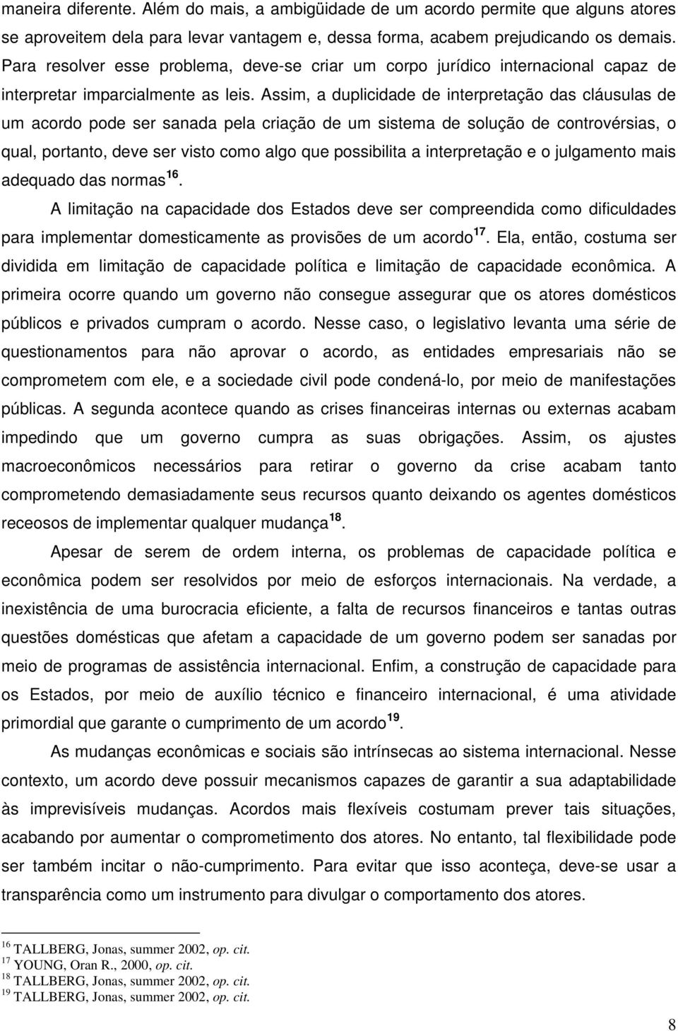 Assim, a duplicidade de interpretação das cláusulas de um acordo pode ser sanada pela criação de um sistema de solução de controvérsias, o qual, portanto, deve ser visto como algo que possibilita a