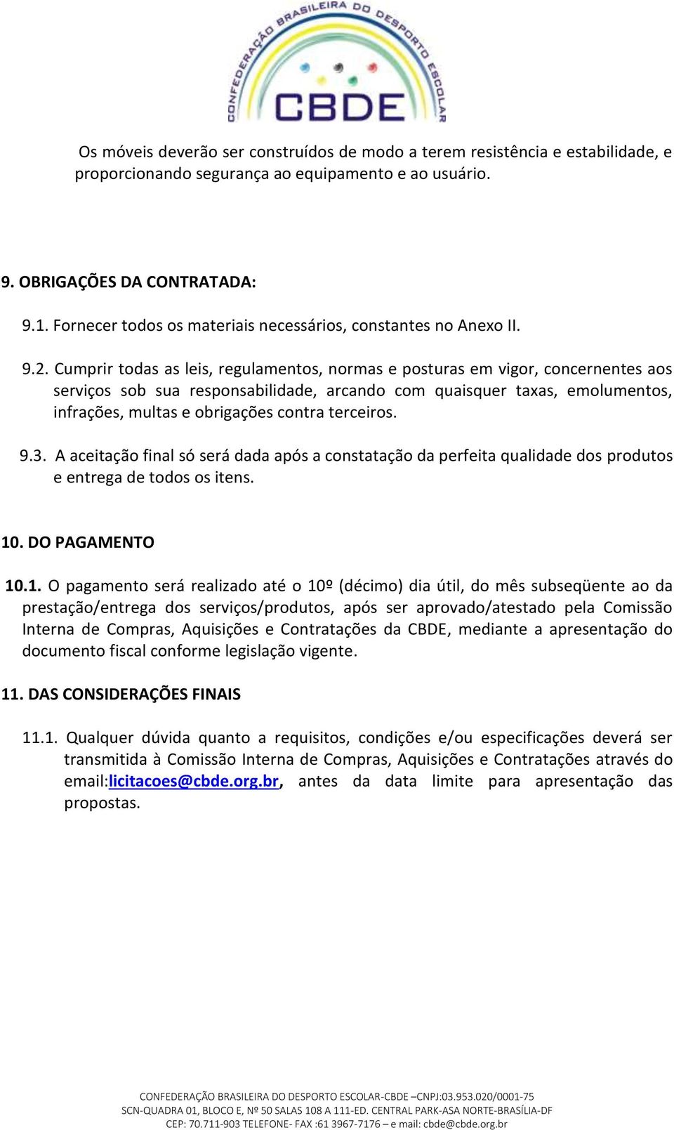 Cumprir todas as leis, regulamentos, normas e posturas em vigor, concernentes aos serviços sob sua responsabilidade, arcando com quaisquer taxas, emolumentos, infrações, multas e obrigações contra