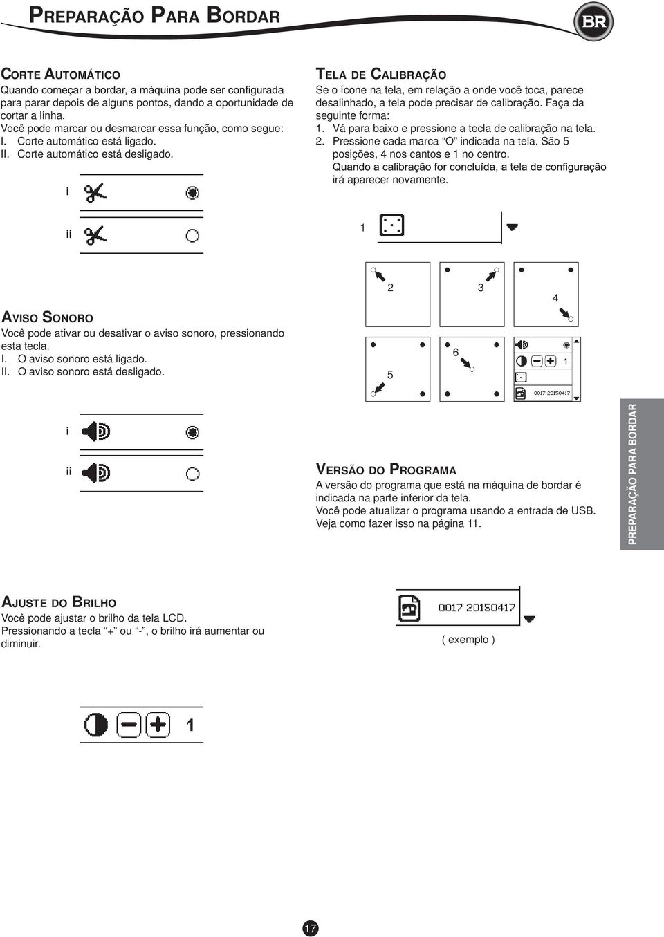 Faça da seguinte forma:. Vá para baixo e pressione a tecla de calibração na tela.. Pressione cada marca O indicada na tela. São posições, nos cantos e no centro. irá aparecer novamente.