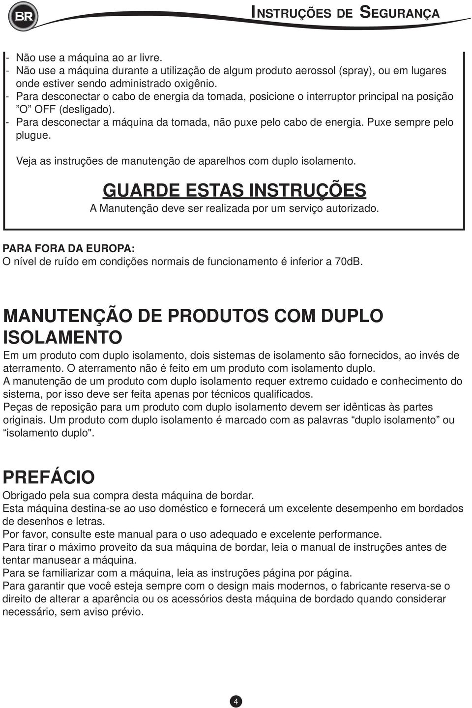 Puxe sempre pelo plugue. Veja as instruções de manutenção de aparelhos com duplo isolamento. GUARDE ESTAS INSTRUÇÕES A Manutenção deve ser realizada por um serviço autorizado.