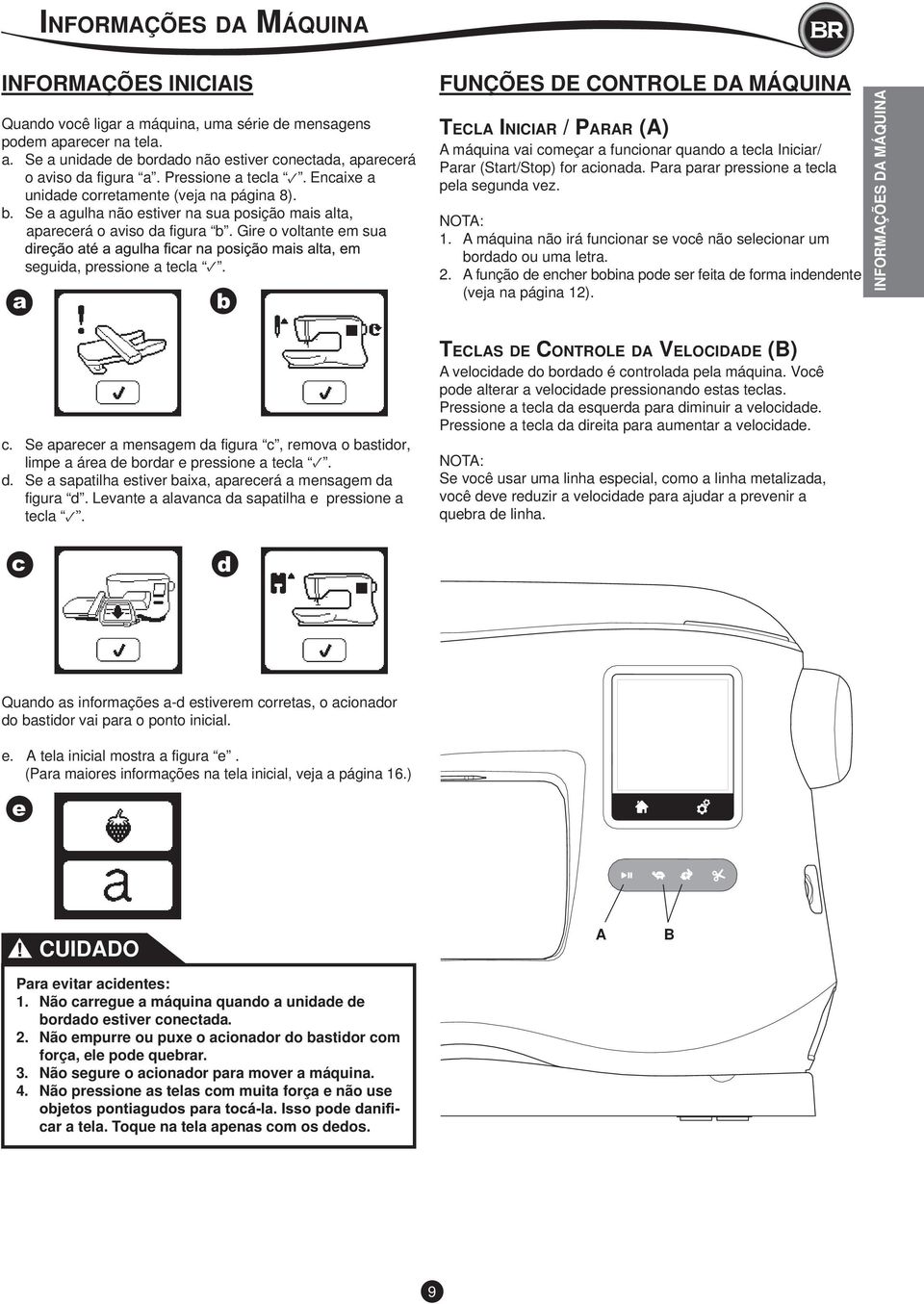 Gire o voltante em sua seguida, pressione a tecla. FUNÇÕES DE CONTROLE DA MÁQUINA TECLA INICIAR / PARAR (A) A máquina vai começar a funcionar quando a tecla Iniciar/ Parar (Start/Stop) for acionada.