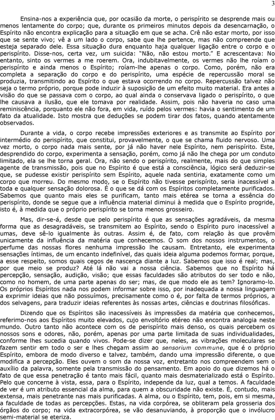 Essa situação dura enquanto haja qualquer ligação entre o corpo e o perispírito. Disse-nos, certa vez, um suicida: Não, não estou morto. E acrescentava: No entanto, sinto os vermes a me roerem.