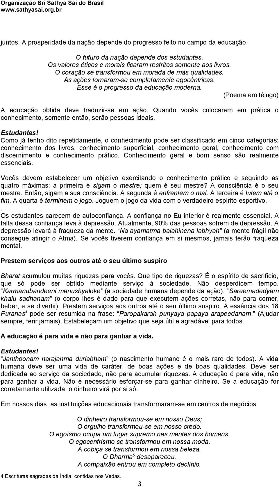 Esse é o progresso da educação moderna. A educação obtida deve traduzir-se em ação. Quando vocês colocarem em prática o conhecimento, somente então, serão pessoas ideais.