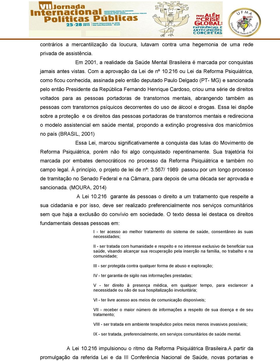 216 ou Lei da Reforma Psiquiátrica, como ficou conhecida, assinada pelo então deputado Paulo Delgado (PT- MG) e sancionada pelo então Presidente da República Fernando Henrique Cardoso, criou uma