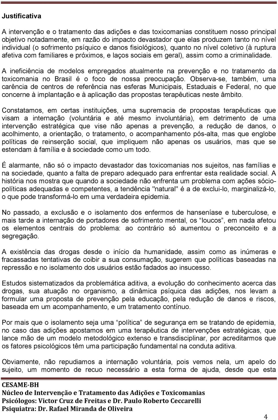 A ineficiência de modelos empregados atualmente na prevenção e no tratamento da toxicomania no Brasil é o foco de nossa preocupação.