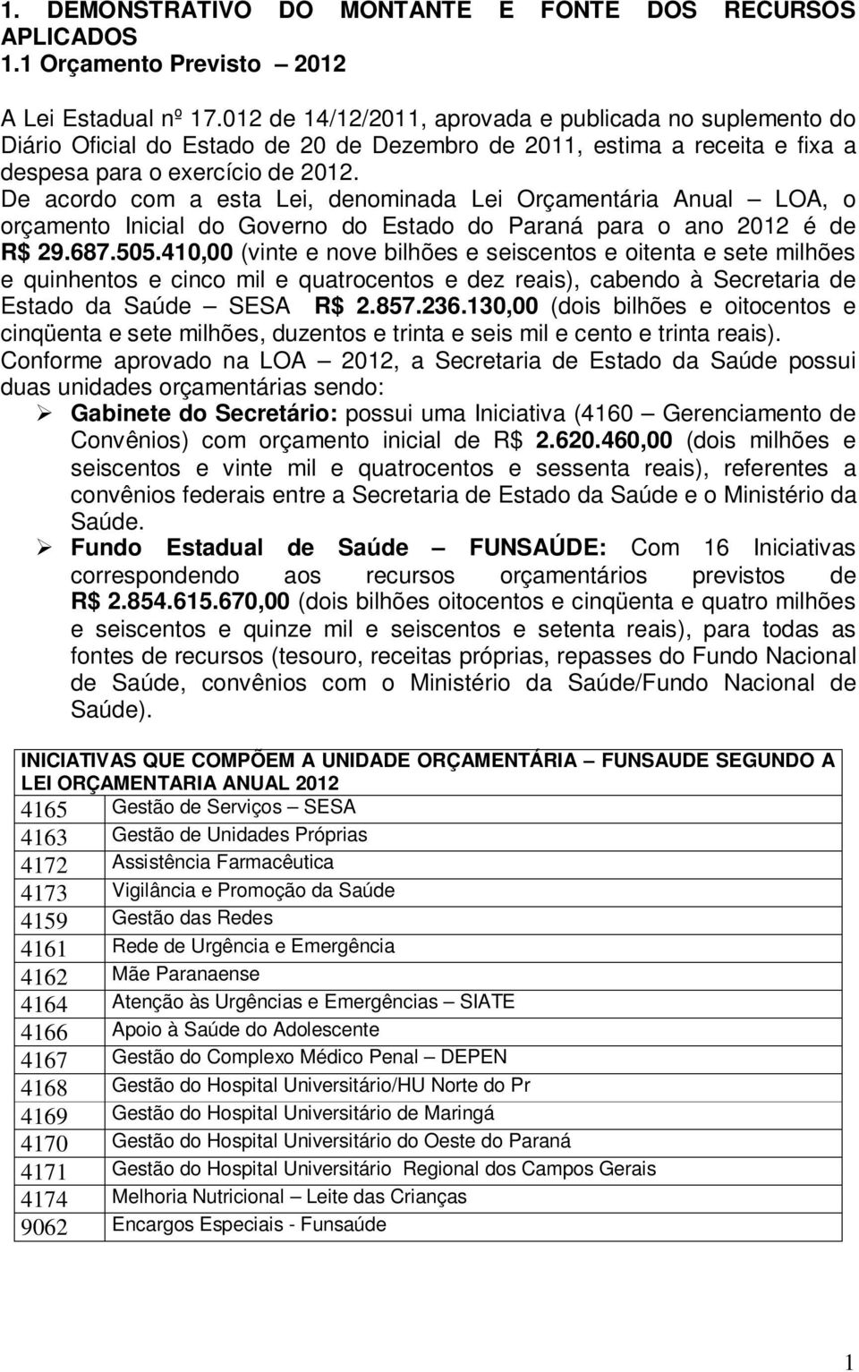 De acordo com a esta Lei, denominada Lei Orçamentária Anual LOA, o orçamento Inicial do Governo do Estado do Paraná para o ano 2012 é de R$ 29.687.505.