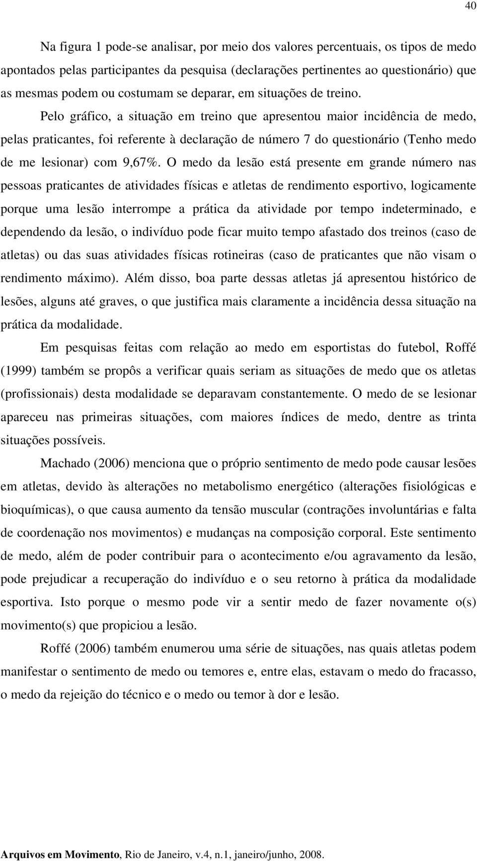 Pelo gráfico, a situação em treino que apresentou maior incidência de medo, pelas praticantes, foi referente à declaração de número 7 do questionário (Tenho medo de me lesionar) com 9,67%.